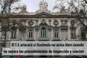 El T. Supremo aclara si Hacienda no actúa bien cuando no separa los procedimientos de inspección y sanción