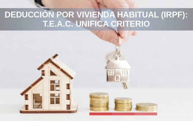 DEDUCCIÓN POR VIVIENDA HABITUAL (IRPF): T.E.A.C. UNIFICA CRITERIO