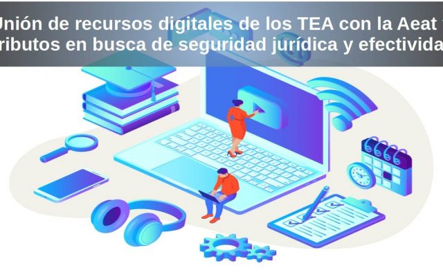 Unión de recursos digitales de los TEA con la Aeat y Tributos en busca de seguridad jurídica y efectividad